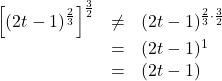 \[ \begin{array}{rcl} \left[(2t-1)^{\frac{2}{3}} \right]^{\frac{3}{2}} & \neq & (2t-1)^{\frac{2}{3} \cdot \frac{3}{2}} \\ & = & (2t-1)^{1} \\ & = & (2t-1) \end{array} \]