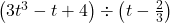 \left(3t^3 - t + 4 \right) \div \left(t - \frac{2}{3} \right)