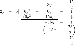 \[ \begin{array}{cccccccc} & & & & & 3y & - & \dfrac{15}{2} \\ \hhline{~~~|-----} 2y& + & 5 \, \vline& 6y^2 & + & 0y & - & 1 \\ & & -& \left(6y^2 \right. & + & \left. 15y\right) & & \downarrow \\ \hhline{~~~---~~} & & & & & -15y & - & 1 \\ & & & & - & \left(-15y\vphantom{\dfrac{75}{2}} \right. & - & \left. \dfrac{75}{2} \right) \\ \hhline{~~~~~---} & & & & & & & \dfrac{73}{2} \vphantom{\sqrt{\dfrac{73}{2}}}\\ \end{array}\]