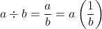 a \div b = \dfrac{a}{b} = a \left(\dfrac{1}{b}\right)