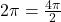 2 \pi = \frac{4 \pi}{2}