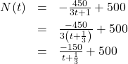 \[ \begin{array}{rcl} N(t) &=& -\frac{450}{3t+1} + 500 \\[6pt] &=& \frac{-450}{3\left(t + \frac{1}{3}\right)} + 500 \\[6pt] &=& \frac{-150}{t+\frac{1}{3}} + 500 \end{array} \]