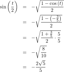 \[ \begin{array}{rcl} \sin\left(\dfrac{t}{2} \right) & = & -\sqrt{\dfrac{1-\cos\left(t \right)}{2}} \\[10pt] &=& -\sqrt{\dfrac{1- \left(-\frac{3}{5}\right)}{2}}\\ [10pt] & = & -\sqrt{\dfrac{1 + \frac{3}{5}}{2} \cdot \dfrac{5}{5}} \\[10pt] &=& -\sqrt{\dfrac{8}{10}} \\[10pt] & =& -\dfrac{2\sqrt{5}}{5} \end{array}\]