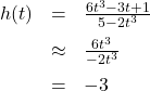 \[ \begin{array}{rcl} h(t) &=& \frac{6t^3-3t+1}{5-2t^3}\\[6pt] &\approx & \frac{6t^3}{-2t^3} \\[6pt] &=& -3\end{array} \]