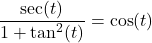 \dfrac{\sec(t)}{1 + \tan^{2}(t)} = \cos(t)