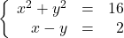 \left\{\begin{array}{rcr} x^{2} + y^{2} & = & 16 \\ x-y & = & 2 \\ \end{array} \right.