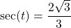 \sec(t) = \dfrac{2\sqrt{3}}{3}