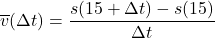 \overline{v}(\Delta t) = \dfrac{s(15+ \Delta t) - s(15)}{\Delta t}