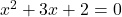 x^2+3x+2 = 0