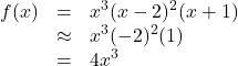 \[ \begin{array}{rcl} f(x) &=& x^3 (x-2)^2 (x+1)\\ &\approx& x^3 (-2)^2(1) \\ &=& 4x^3 \end{array} \]