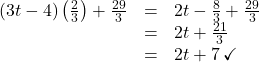 \[ \begin{array}{rcl} (3t-4) \left(\frac{2}{3}\right) + \frac{29}{3} &=& 2t - \frac{8}{3} + \frac{29}{3} \\ &=& 2t + \frac{21}{3} \\ &=& 2t + 7 \, \checkmark \end{array}\]