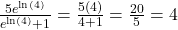 \frac{5e^{\ln(4)}}{e^{\ln(4)}+1} = \frac{5(4)}{4+1} = \frac{20}{5} = 4