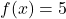 f(x) = 5