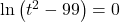 \ln\left(t^2-99\right) = 0