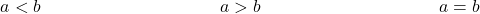 \[ \begin{array}{lclcl} a < b & \hspace*{1.25in} & a > b & \hspace*{1.25in} & a = b \end{array} \]