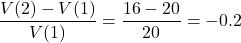 \[\frac{V(2) - V(1)}{V(1)} = \frac{16-20}{20} = -0.2\]