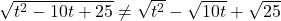 \sqrt{t^2-10t+25} \neq \sqrt{t^2} - \sqrt{10t} + \sqrt{25}