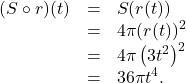 \[ \begin{array}{rcl} (S \circ r)(t) &=& S(r(t)) \\ &=& 4 \pi (r(t))^2 \\ &=& 4 \pi \left(3t^2\right)^2 \\ &=& 36 \pi t^{4}. \end{array} \]