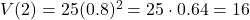 V(2) = 25(0.8)^2 = 25 \cdot 0.64 = 16