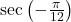 \sec \left( -\frac{\pi}{12} \right)