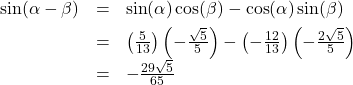 \[ \begin{array}{rcl} \sin(\alpha - \beta) &=& \sin(\alpha)\cos(\beta) - \cos(\alpha)\sin(\beta)\\[4pt]  &=& \left( \frac{5}{13} \right)\left( -\frac{\sqrt{5}}{5} \right) - \left( -\frac{12}{13} \right)\left( - \frac{2 \sqrt{5}}{5} \right)\\[4pt] &=& -\frac{29\sqrt{5}}{65} \end{array} \]