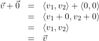 \[ \begin{array}{rcl} \vec{v} + \vec{0} &=& \left<v_{1},v_{2}\right> + \left<0, 0\right>\\  &=& \left< v_{1} + 0, v_{2} + 0 \right>\\ &=& \left<v_{1},v_{2}\right>\\ &=& \vec{v} \end{array}\]