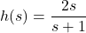 h(s) = \dfrac{2s}{s+1}