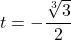 t = -\dfrac{\sqrt[3]{3}}{2}