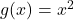 g(x) = x^2