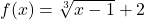 f(x) = \sqrt[3]{x-1} + 2