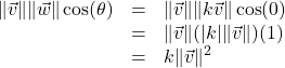 \[ \begin{array}{rcl} \| \vec{v} \| \| \vec{w} \| \cos(\theta) &=& \| \vec{v} \| \|k \vec{v} \| \cos(0) \\ &=& \| \vec{v} \| (|k| \| \vec{v} \|) (1) \\ &=& k \| \vec{v} \|^2 \end{array}\]