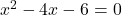 x^2-4x-6 = 0