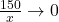 \frac{150}{x} \rightarrow 0