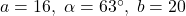 a = 16, \; \alpha = 63^{\circ}, \; b = 20