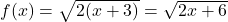 f(x) = \sqrt{2(x+3)} = \sqrt{2x+6}