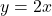 y = 2x