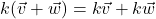 \[k(\vec{v}+\vec{w}) = k\vec{v} + k\vec{w}\]