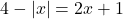 4 - |x| = 2x+1