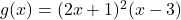 g(x) = (2x+1)^2(x-3)