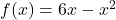 f(x) = 6x - x^2