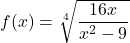 f(x) = \sqrt[4]{\dfrac{16x}{x^{2} - 9}}