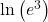 \ln\left(e^3\right)