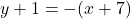 y + 1 = -(x+7)