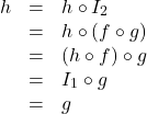 \[ \begin{array}{rcl} h &=& h \circ I_{2} \\ &=& h \circ (f \circ g) \\ &=& (h \circ f) \circ g \\ &=& I_{1} \circ g \\ &=& g \end{array}\]