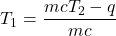 T_{1} = \dfrac{mcT_{2} - q}{mc}