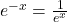 e^{-x} = \frac{1}{e^{x}}