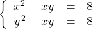 \left\{\begin{array}{rcr} x^2 - xy & = & 8 \\ y^2 - xy & = & 8 \\ \end{array} \right.