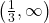 \left( \frac{1}{3}, \infty \right)