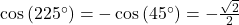 \cos\left(225^{\circ}\right) = -\cos\left(45^{\circ}\right) = -\frac{\sqrt{2}}{2}