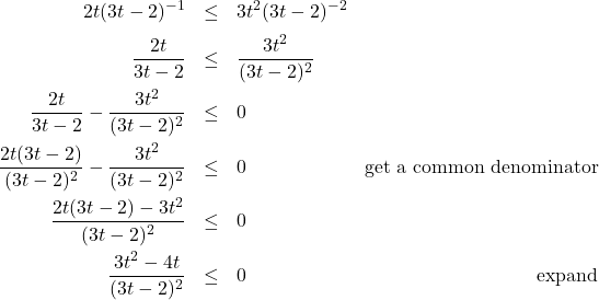 \[ \begin{array}{rclr} 2t (3t-2)^{-1} & \leq & 3t^2 (3t-2)^{-2}& \\ [6pt] \dfrac{2t}{3t-2} & \leq & \dfrac{3t^2}{(3t-2)^2} & \\ [10pt] \dfrac{2t}{3t-2} - \dfrac{3t^2}{(3t-2)^2} & \leq & 0 & \\ [10pt] \dfrac{2t(3t-2)}{(3t-2)^2} - \dfrac{3t^2}{(3t-2)^2} & \leq & 0 & \text{get a common denominator} \\ [10pt] \dfrac{2t(3t-2) - 3t^2}{(3t-2)^2} & \leq & 0 &\\ [10pt] \dfrac{3t^2-4t}{(3t-2)^2} & \leq & 0 & \text{expand} \\ [10pt] \end{array} \]